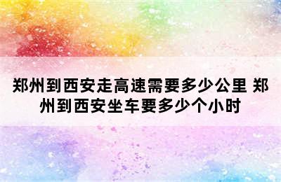 郑州到西安走高速需要多少公里 郑州到西安坐车要多少个小时